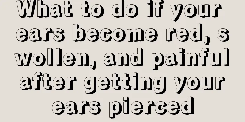 What to do if your ears become red, swollen, and painful after getting your ears pierced