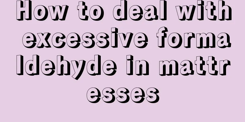 How to deal with excessive formaldehyde in mattresses