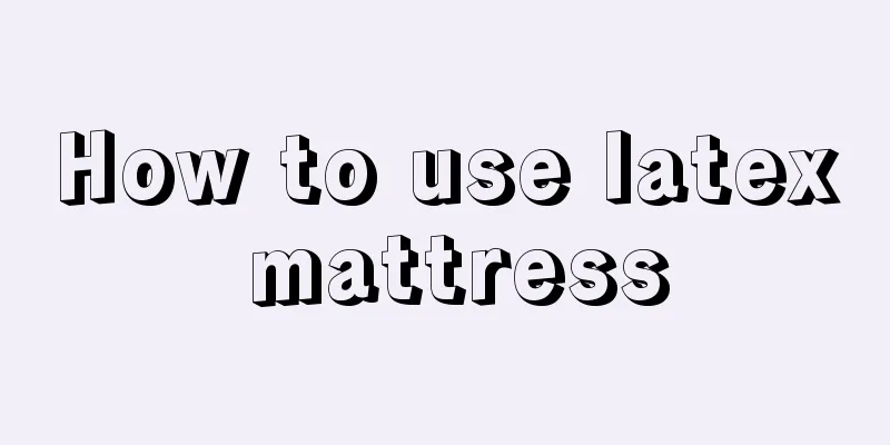 How to use latex mattress