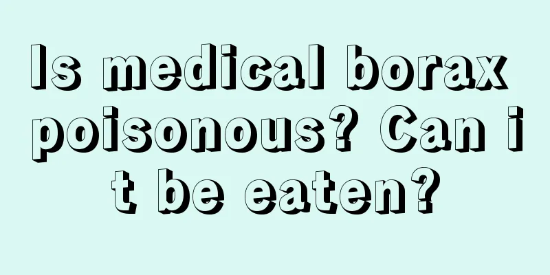 Is medical borax poisonous? Can it be eaten?