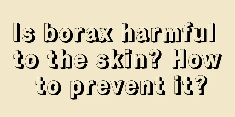 Is borax harmful to the skin? How to prevent it?