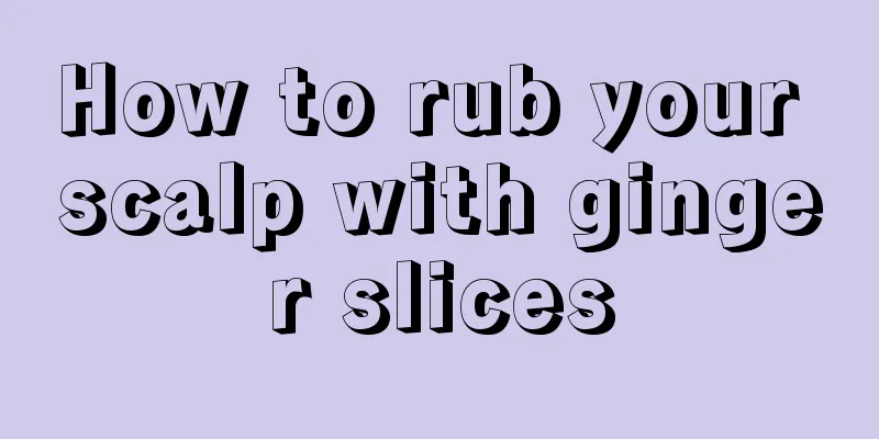 How to rub your scalp with ginger slices