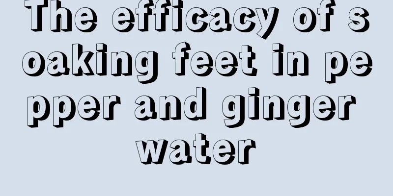 The efficacy of soaking feet in pepper and ginger water