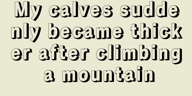 My calves suddenly became thicker after climbing a mountain