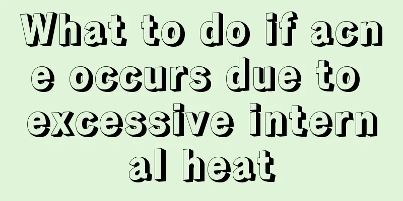 What to do if acne occurs due to excessive internal heat