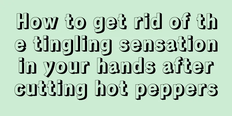 How to get rid of the tingling sensation in your hands after cutting hot peppers