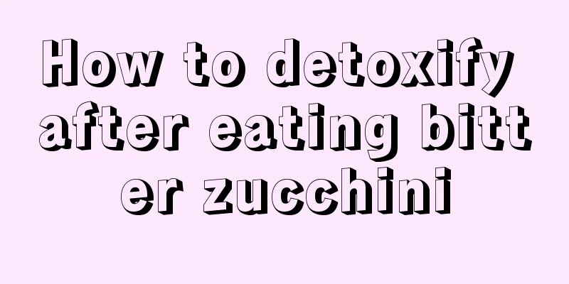 How to detoxify after eating bitter zucchini