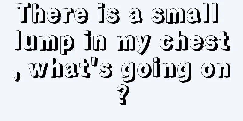 There is a small lump in my chest, what's going on?