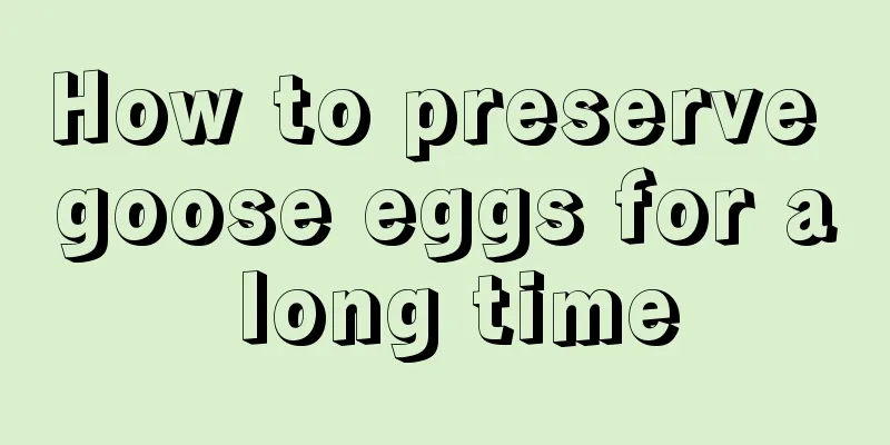 How to preserve goose eggs for a long time