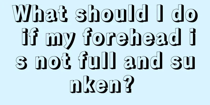 What should I do if my forehead is not full and sunken? 