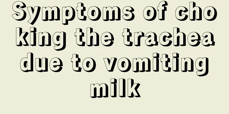 Symptoms of choking the trachea due to vomiting milk