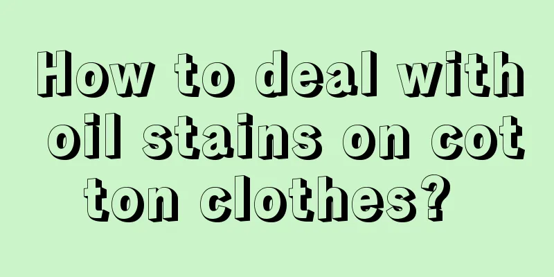 How to deal with oil stains on cotton clothes? 
