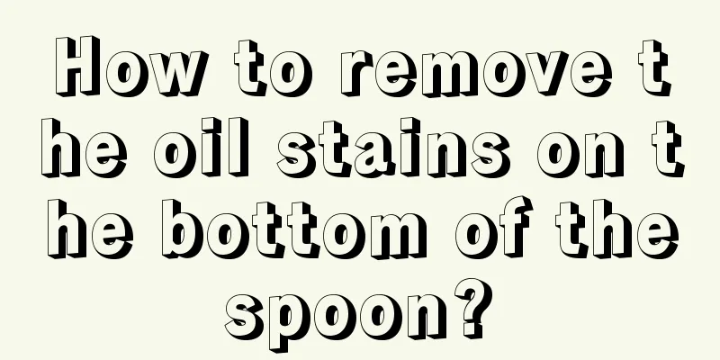How to remove the oil stains on the bottom of the spoon? 
