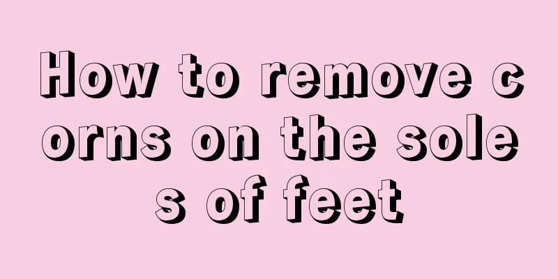 How to remove corns on the soles of feet