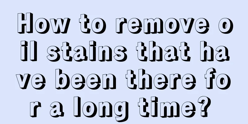 How to remove oil stains that have been there for a long time? 