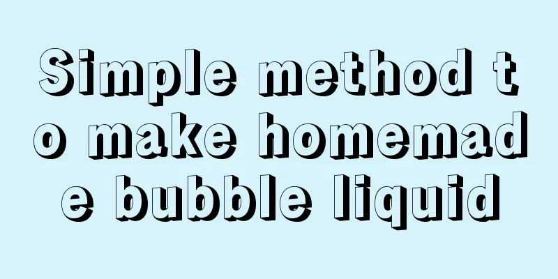 Simple method to make homemade bubble liquid