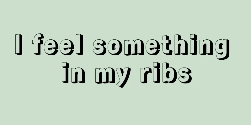 I feel something in my ribs