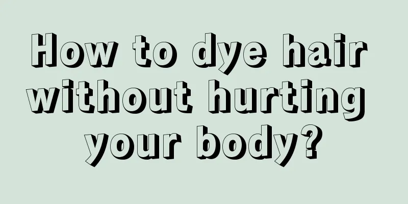 How to dye hair without hurting your body?