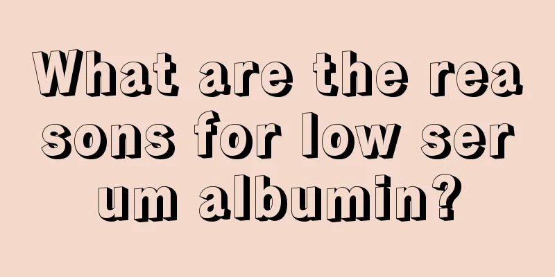 What are the reasons for low serum albumin?