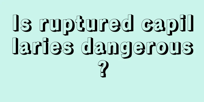 Is ruptured capillaries dangerous?