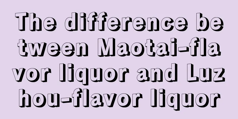 The difference between Maotai-flavor liquor and Luzhou-flavor liquor