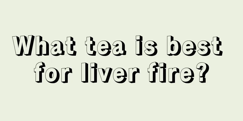 What tea is best for liver fire?