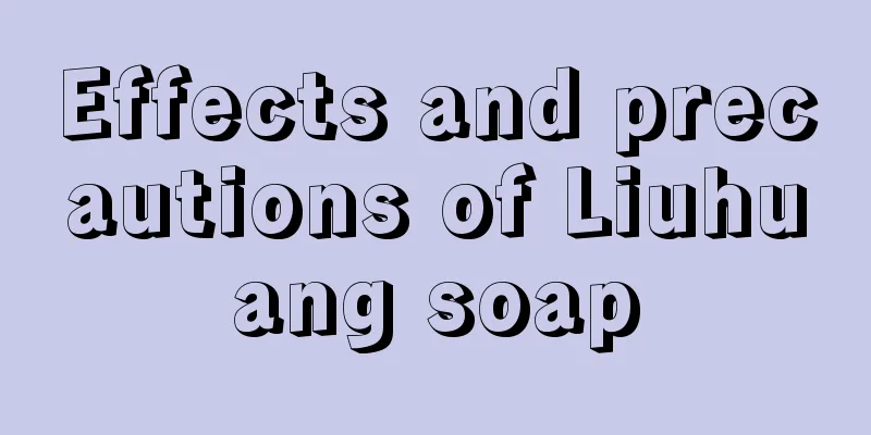 Effects and precautions of Liuhuang soap