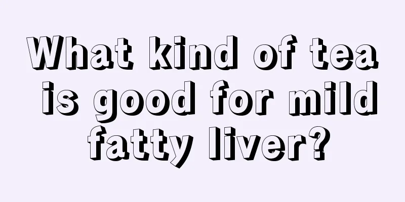 What kind of tea is good for mild fatty liver?