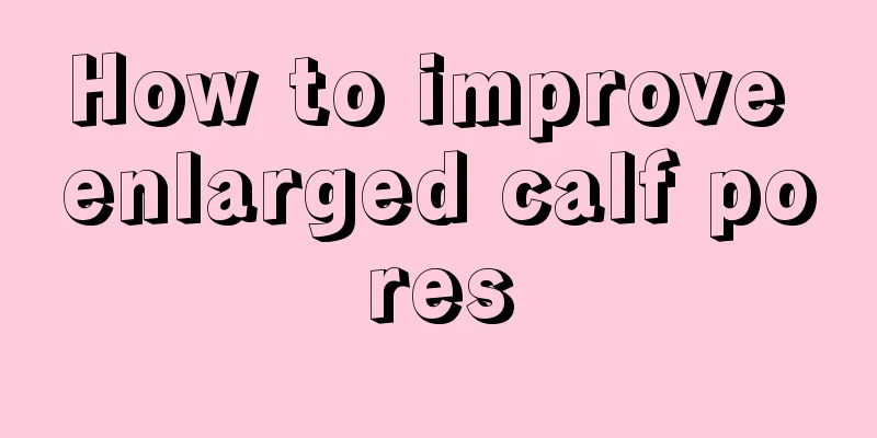 How to improve enlarged calf pores