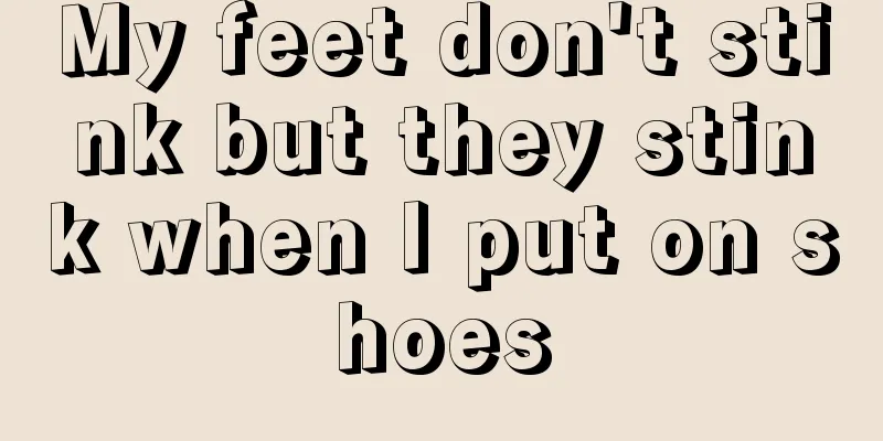 My feet don't stink but they stink when I put on shoes