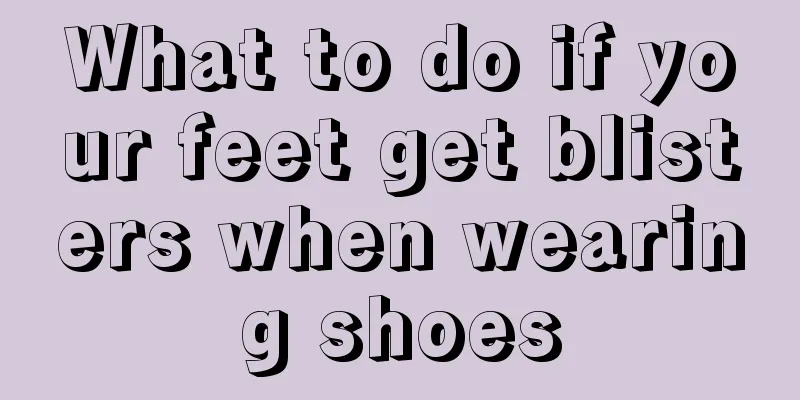 What to do if your feet get blisters when wearing shoes