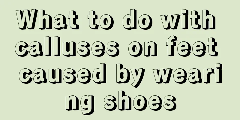 What to do with calluses on feet caused by wearing shoes
