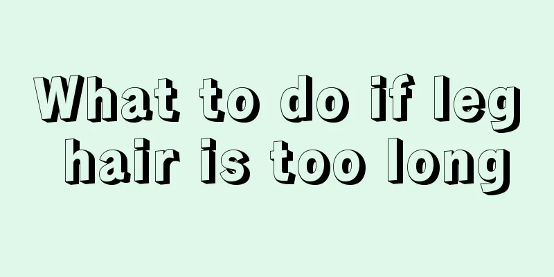 What to do if leg hair is too long
