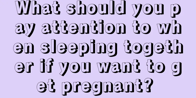 What should you pay attention to when sleeping together if you want to get pregnant? 