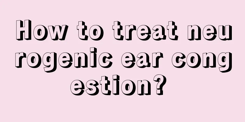 How to treat neurogenic ear congestion? 