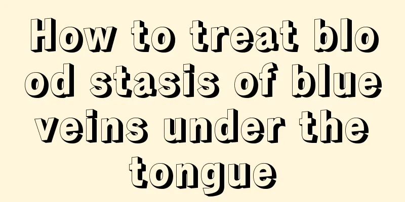 How to treat blood stasis of blue veins under the tongue
