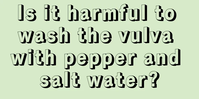 Is it harmful to wash the vulva with pepper and salt water?