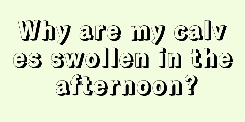 Why are my calves swollen in the afternoon?