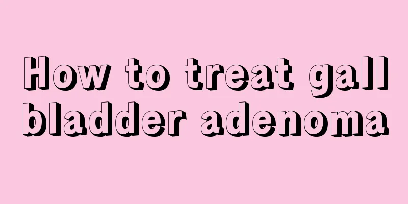 How to treat gallbladder adenoma