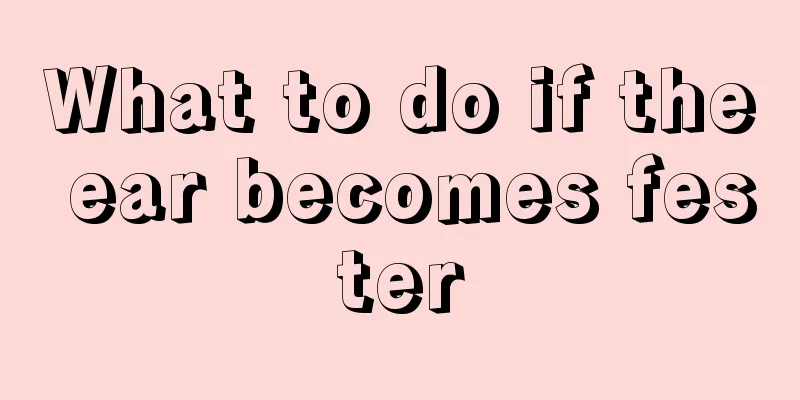 What to do if the ear becomes fester