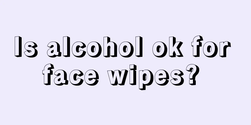 Is alcohol ok for face wipes? 