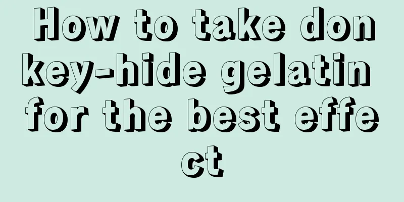 How to take donkey-hide gelatin for the best effect