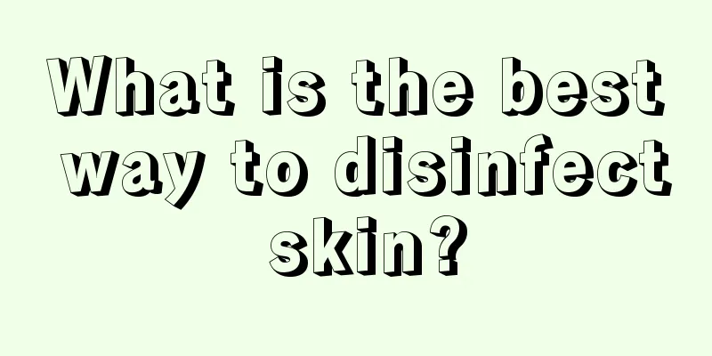 What is the best way to disinfect skin?