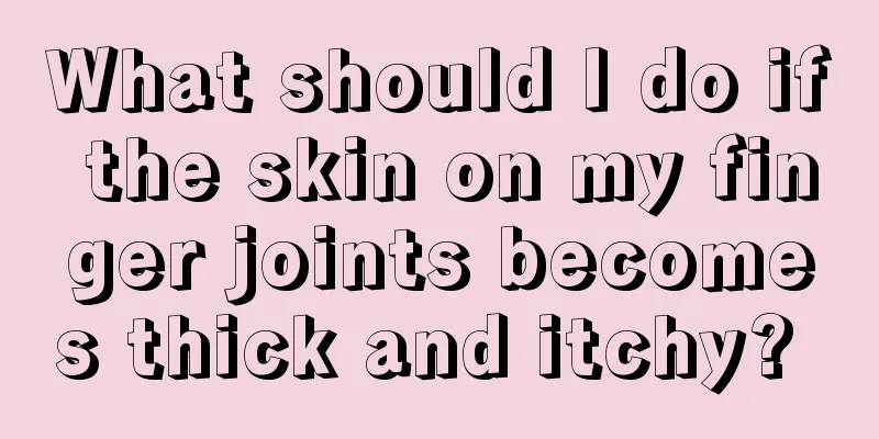 What should I do if the skin on my finger joints becomes thick and itchy? 
