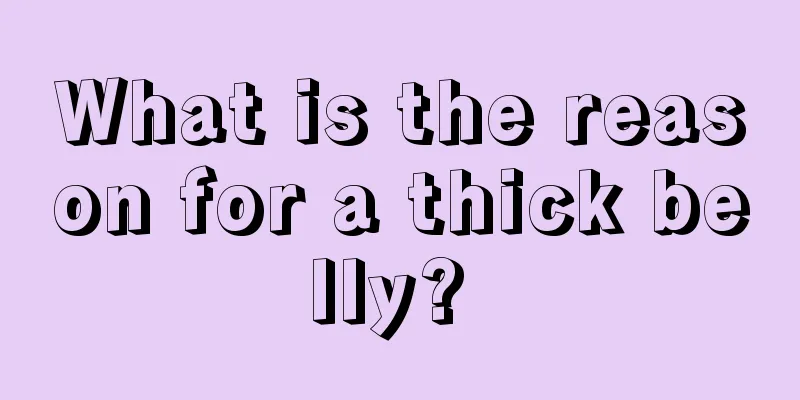 What is the reason for a thick belly? 