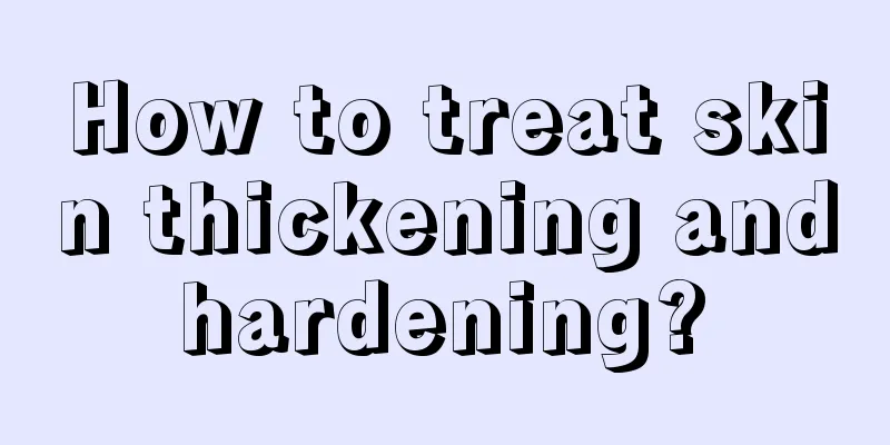 How to treat skin thickening and hardening? 