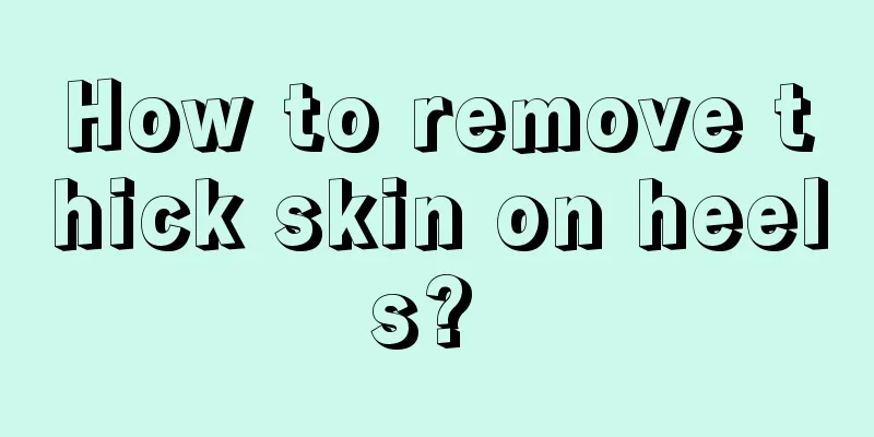How to remove thick skin on heels? 