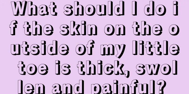 What should I do if the skin on the outside of my little toe is thick, swollen and painful? 
