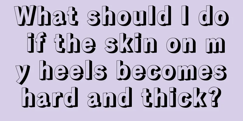What should I do if the skin on my heels becomes hard and thick? 
