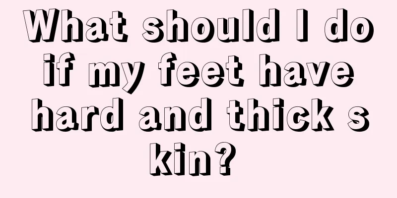 What should I do if my feet have hard and thick skin? 
